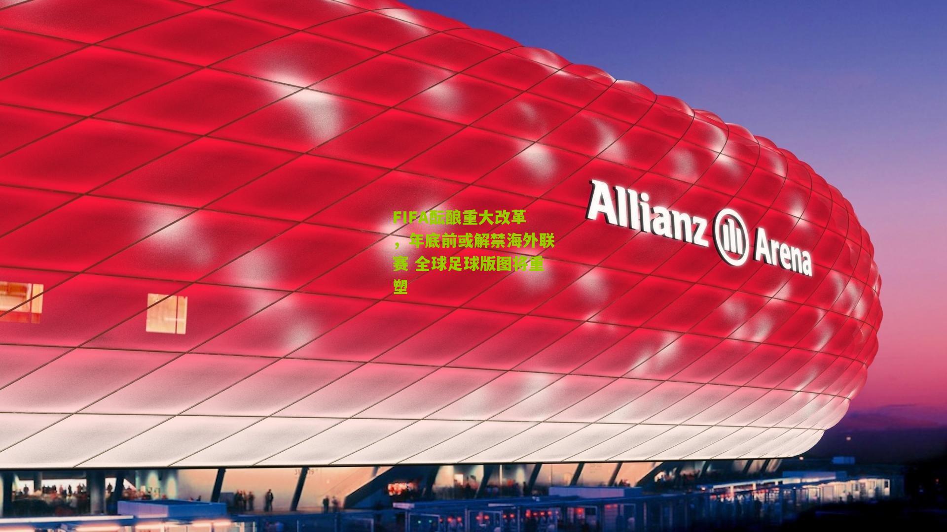 FIFA酝酿重大改革，年底前或解禁海外联赛 全球足球版图将重塑