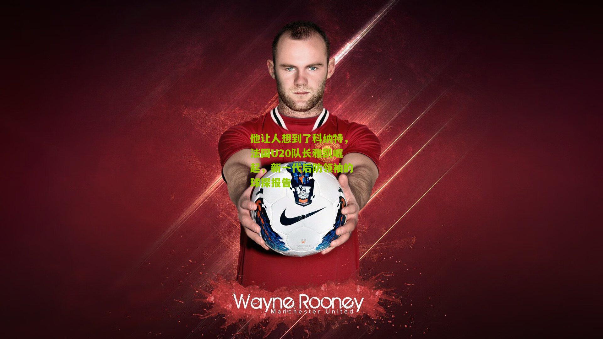 他让人想到了科纳特，法国U20队长雅凯崛起，新一代后防领袖的球探报告