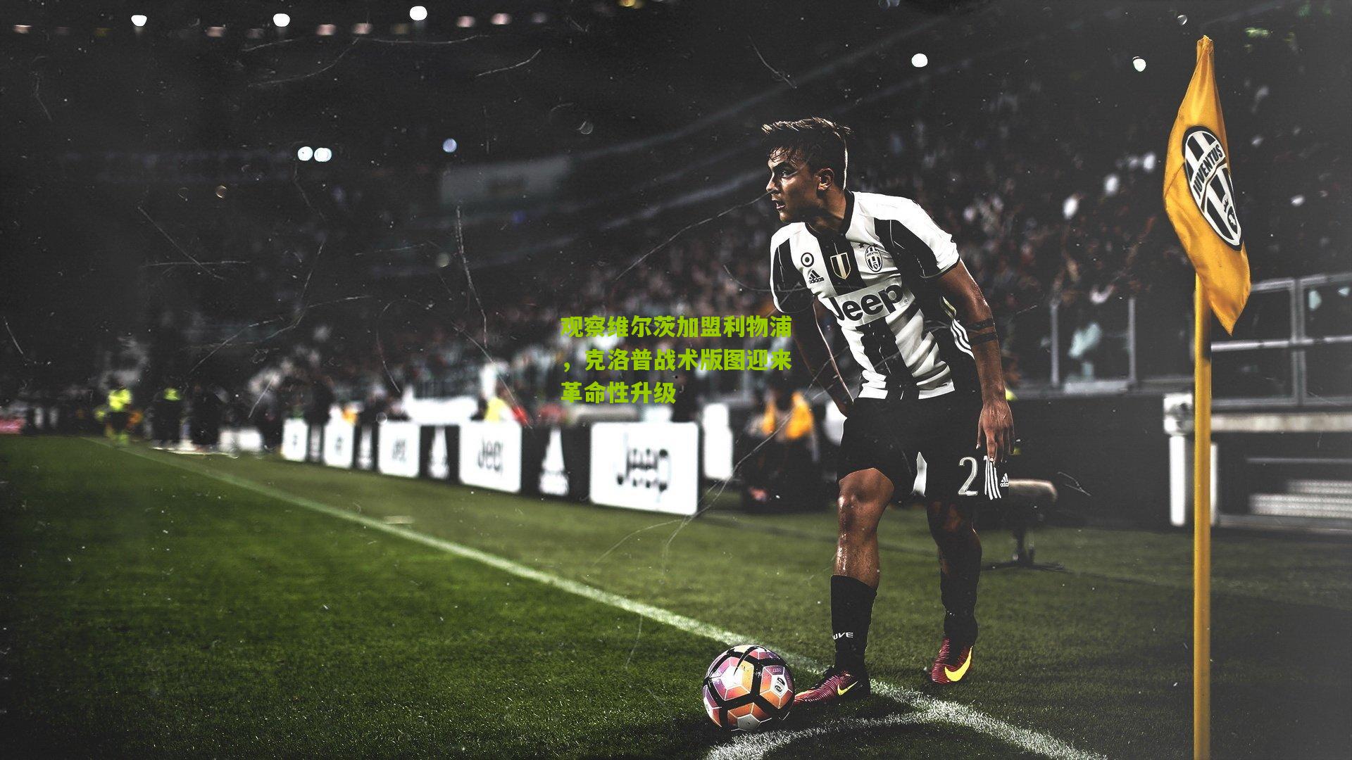 观察维尔茨加盟利物浦，克洛普战术版图迎来革命性升级