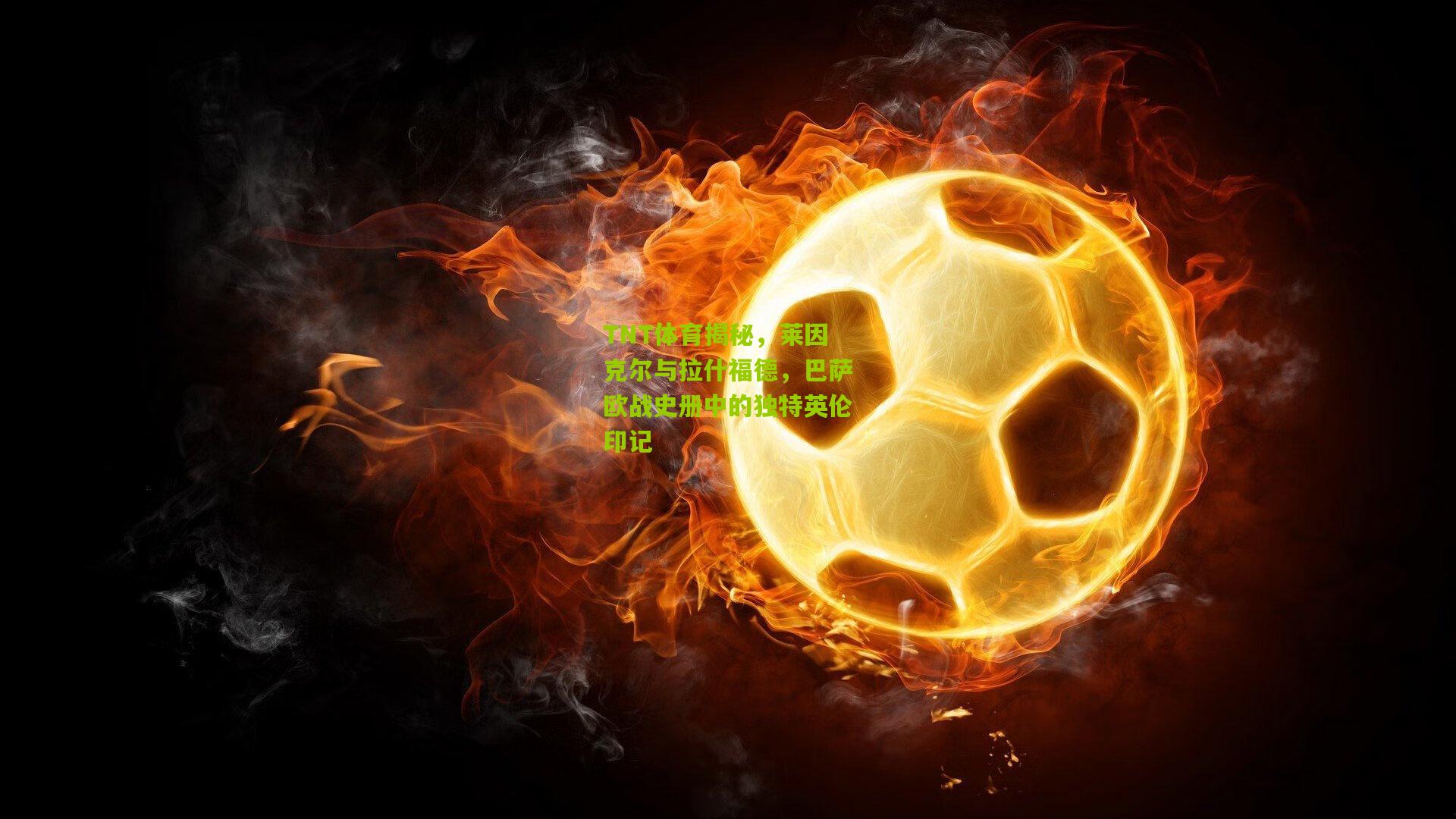 TNT体育揭秘,莱因克尔与拉什福德,巴萨欧战史册中的独特英伦印记