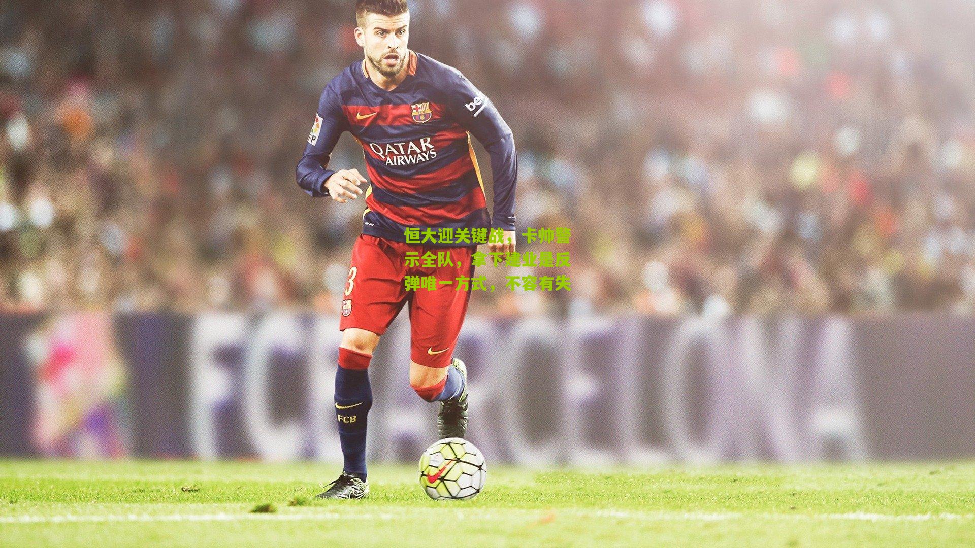 恒大迎关键战，卡帅警示全队，拿下建业是反弹唯一方式，不容有失