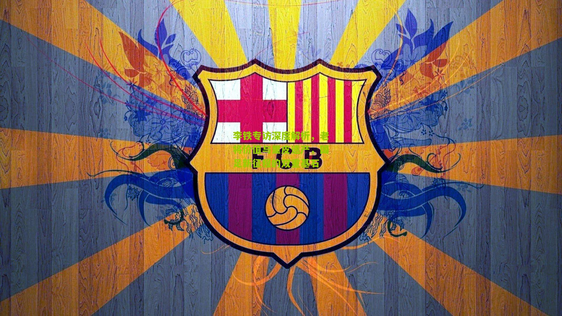 李铁专访深度解析，老将价值与里皮遗产，国足新征程的双重基石