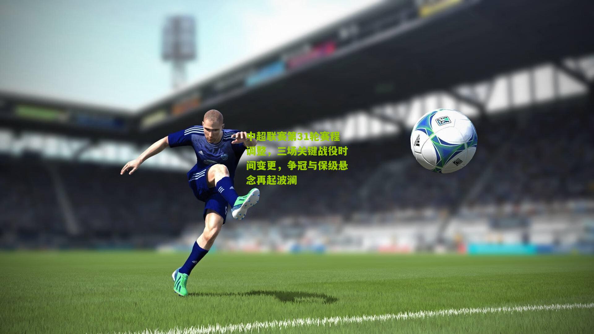 中超联赛第31轮赛程调整，三场关键战役时间变更，争冠与保级悬念再起波澜