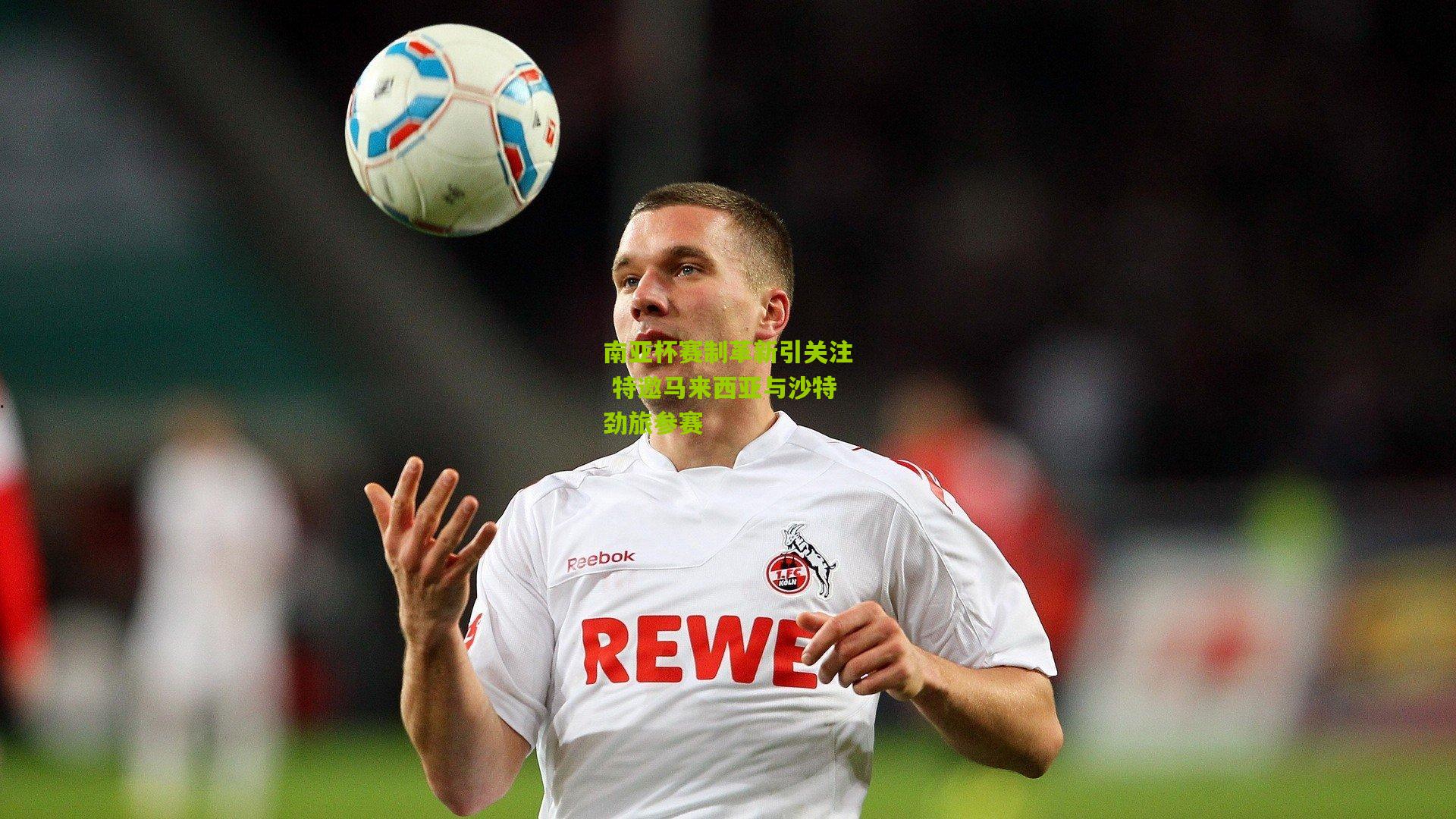 南亚杯赛制革新引关注 特邀马来西亚与沙特劲旅参赛