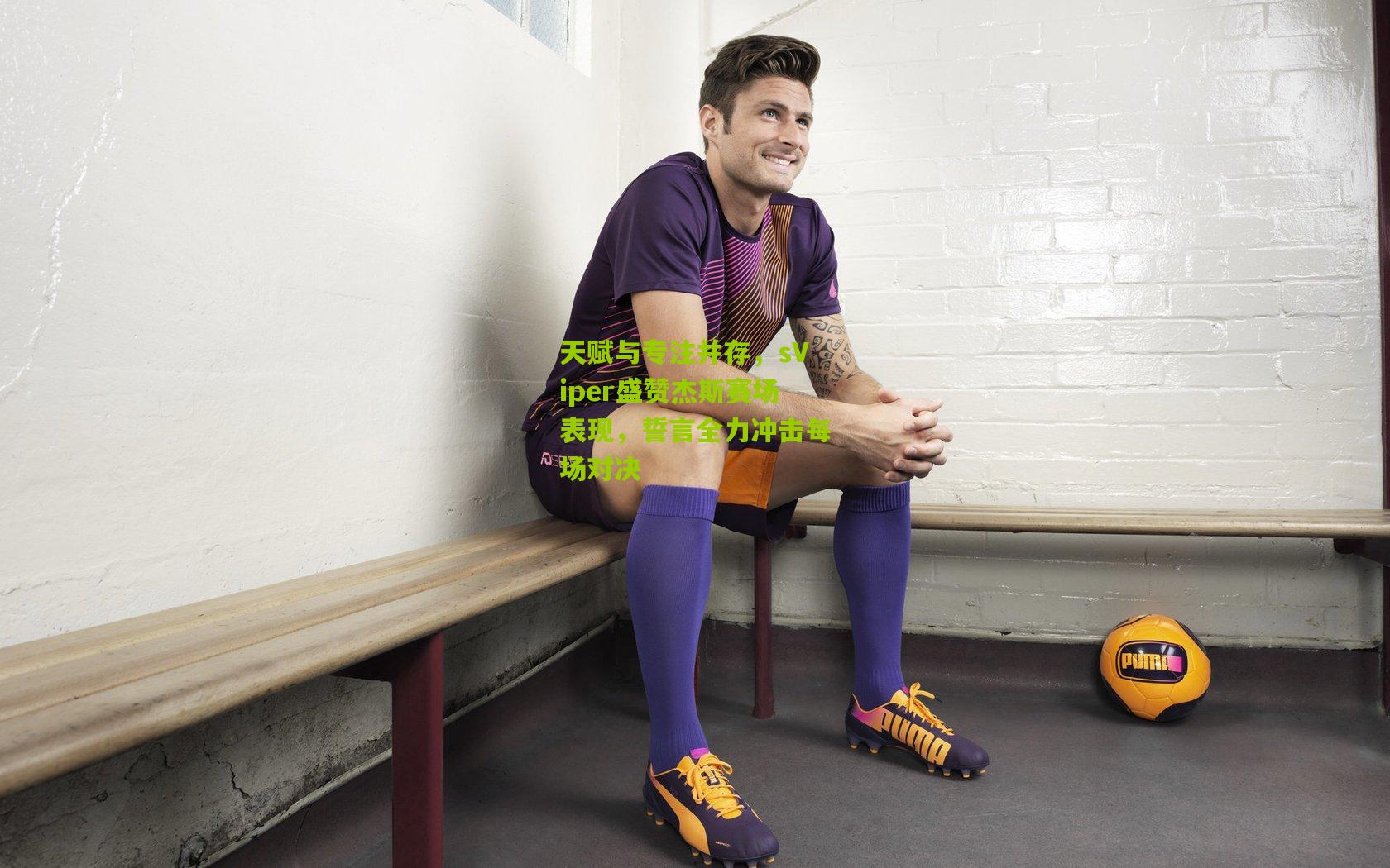 天赋与专注并存，sViper盛赞杰斯赛场表现，誓言全力冲击每场对决