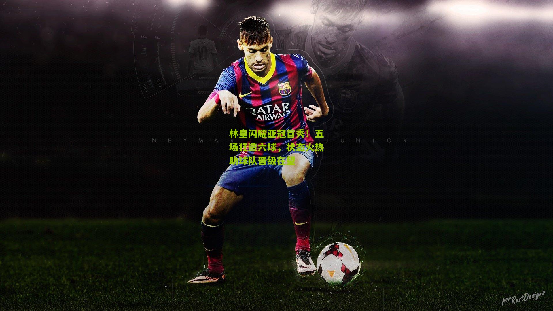 林皇闪耀亚冠首秀！五场狂造六球，状态火热助球队晋级在望