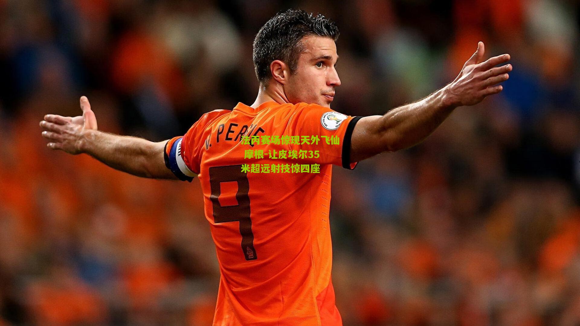 法丙赛场惊现天外飞仙 摩根-让皮埃尔35米超远射技惊四座