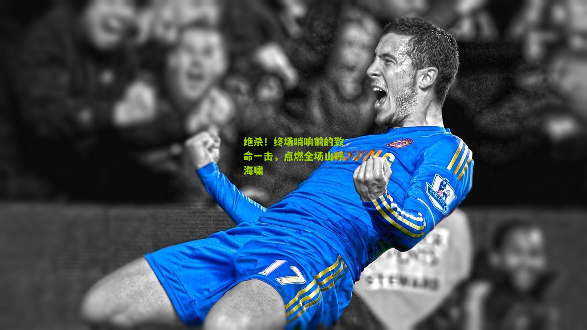 绝杀！终场哨响前的致命一击，点燃全场山呼海啸