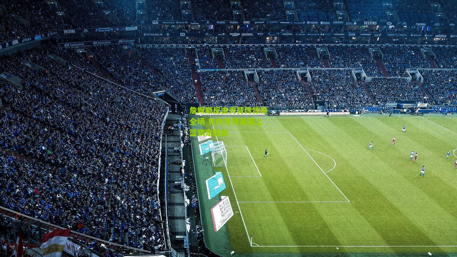 詹姆斯反击秀背传惊艳全场 克内克特关键上篮锁定胜局