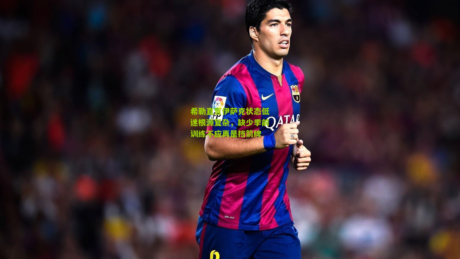 希勒直言伊萨克状态低迷根源复杂，缺少季前训练不应再是挡箭牌